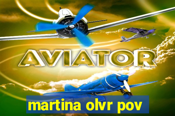 martina olvr pov